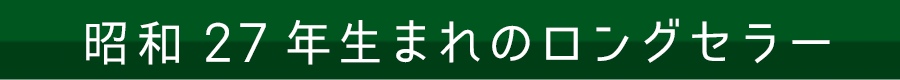 昭和27年生まれのロングセラー