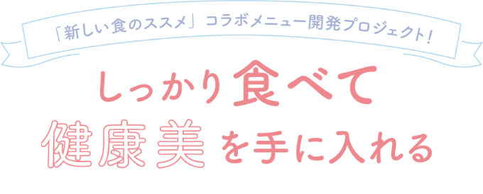 「新しい食のススメ」コラボメニュー開発プロジェクト！　しっかり食べて健康美を手に入れる