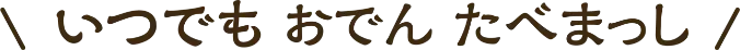 いつでもおでんたべまっし